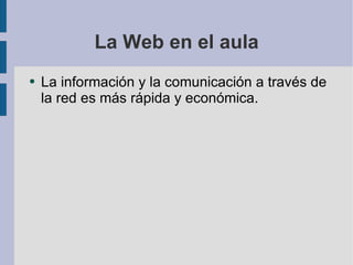 La Web en el aula La información y la comunicación a través de la red es más rápida y económica. 