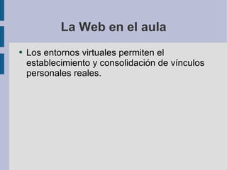 La Web en el aula Los entornos virtuales permiten el establecimiento y consolidación de vínculos personales reales. 