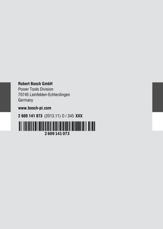Robert Bosch GmbH
Power Tools Division
70745 Leinfelden-Echterdingen
Germany
www.bosch-pt.com
2 609 141 073 (2013.11) O / 345 XXX
 