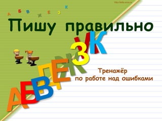 Тренажёр
по работе над ошибками
К
К
http://aida.ucoz.ru
Пишу правильно
 
