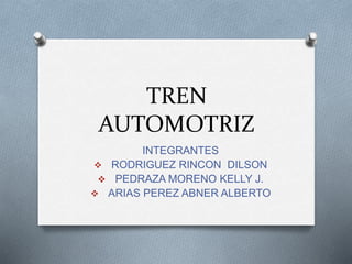 TREN
AUTOMOTRIZ
INTEGRANTES
 RODRIGUEZ RINCON DILSON
 PEDRAZA MORENO KELLY J.
 ARIAS PEREZ ABNER ALBERTO
 