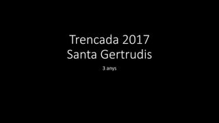 Trencada 2017
Santa Gertrudis
3 anys
 