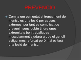             TRACTAMENTL'artroscòpia: es la intervenció quirúrgica que realitzem per el trencament de menisc, introdueixen una petita càmera per veure els danys i segons l’estat del menisc extreuen sols la part danyada o extreuen tot el menisc. 