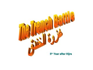 The Trench Battle غزوة الخندق 5 th  Year after Hijra 