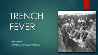 TRENCH
FEVER
PREPARED BY:
NURFARAH AIN LIMIN (P74703)
 