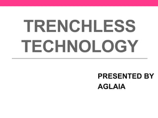 TRENCHLESS
TECHNOLOGY
PRESENTED BY
AGLAIA
 