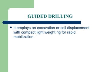 GUIDED DRILLING

 Itemploys an excavation or soil displacement
  with compact light weight rig for rapid
  mobilization.
 