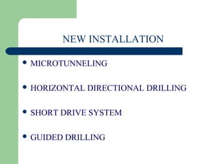 NEW INSTALLATION

 MICROTUNNELING


 HORIZONTAL   DIRECTIONAL DRILLING

 SHORT   DRIVE SYSTEM

 GUIDED   DRILLING
 