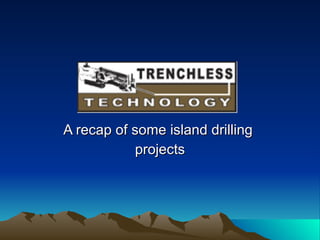 A recap of some island drilling  projects 