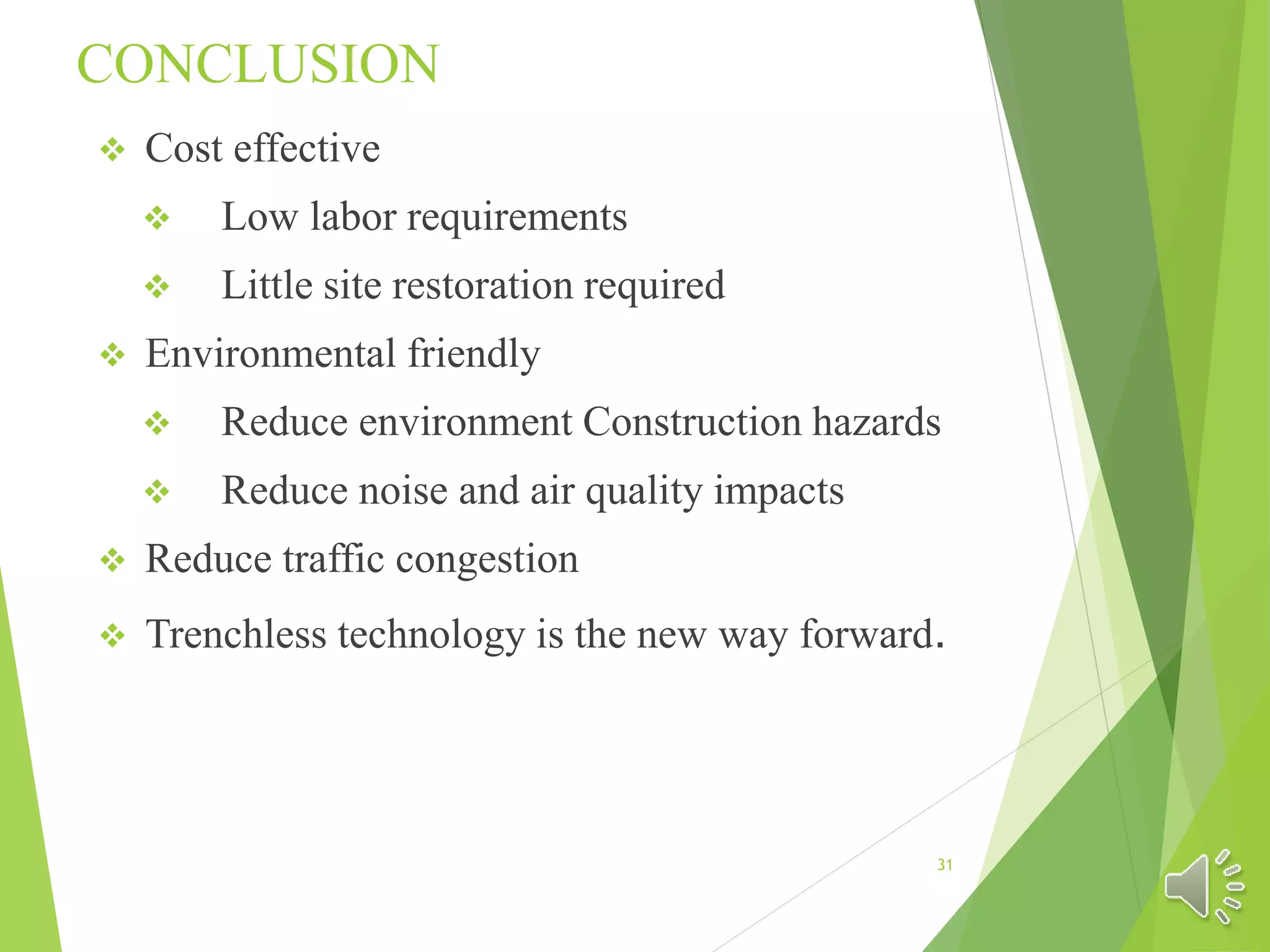 CONCLUSION
 Cost effective
 Low labor requirements
 Little site restoration required
 Environmental friendly
 Reduce environment Construction hazards
 Reduce noise and air quality impacts
 Reduce traffic congestion
 Trenchless technology is the new way forward.
31
 