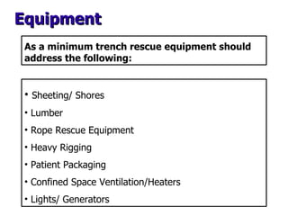 As a minimum trench rescue equipment should address the following: <ul><li>Sheeting/ Shores </li></ul><ul><li>Lumber </li>...