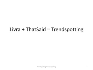 Livra + ThatSaid = Trendspotting 1 Trendspotting/Trendwatching 