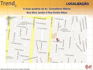 LOCALIZAÇÃO
                                            A duas quadras da Av. Conselheiro Nébias
                                                  Rua Silva Jardim X Rua Emílio Ribas




Material preliminar de uso interno. Sujeito a alterações.
 
