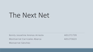 The Next Net
Keinly Josseline Arenas Arreola A01271739
Montserrat Carrizales Abarca A01273623
Monserrat Sánchez
 