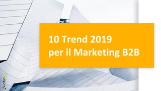 10 Trend 2019
per il Marketing B2B
 