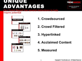 UNIQUE ADVANTAGES Our Trend Report has several distinctions to help inspire potential 1. Crowdsourced 2. Crowd Filtered 3. Hyperlinked  4. Acclaimed Content 5. Measured CROWD SOURCED  INSIGHT TM 