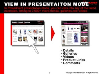 VIEW IN PRESENTAITON MODE In PowerPoint presentation mode, you can click into any of the listed examples, linking to 2,000+ micro-trends, galleries and videos Details Galleries Videos Product Links Comments 