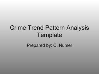 Crime Trend Pattern Analysis Template Prepared by: C. Numer 