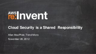 Cloud Security is a Shared Responsibility
Allan MacPhee, Trend Micro
November 28, 2012
 