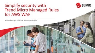 Simplify security with
Trend Micro Managed Rules
for AWS WAF
Bharat Mistry – Principal Security Strategist
 