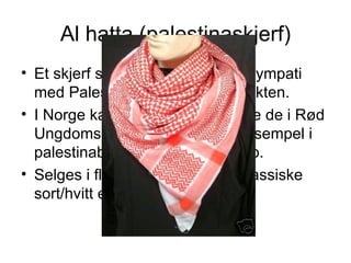 Al hatta (palestinaskjerf) <ul><li>Et skjerf som brukes for å vise sympati med Palestina i Midtøsten-konflikten.  </li></u...
