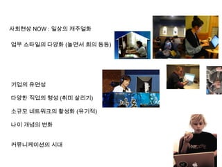Desire휴식의 다양화새로운기회재충전유희,모방본능일상생활의 연장빈부격차에 따른휴식의 차별성계급에 따른 분리생존자아실현행복정체성 이슈WORKRest개념 중요.Life styleRest개념FutureBetweenNow이미 균형을 이루려는 인간의 욕망이 현실화 되고 있다.REST기술발전/Human사이의 갭전문화/ 다양화글로벌화경계의 무너짐 현상삶의 질 중시노동의 가치인간 발전의 자극제정형화이성중심 사고자급자족(생계 / 생존)특권유지(계급)원시공동체 정착생활 노예제사회봉건사회 Generation산업자본주의 사회      정보화 사회                          ?