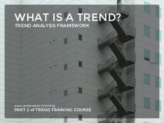 www.semiosearch.lt/training
PART 2 of TREND TRAINING COURSE
WHAT IS A TREND?
TREND ANALYSIS FRAMEWORK
 