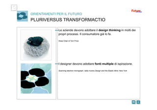 i m 
ORIENTAMENTI PER IL FUTURO
PLURIVERSUS TRANSFORMACTIO
Le aziende devono adottare il design thinking in molti dei
propri processi. Il consumatore già lo fa.
Hose Chair di Tom Price
I designer devono adottare fonti multiple di ispirazione.
Scanning electron micrograph, dalla mostra Design and the Elastic Mind, New York
 