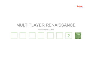 2
Rinascimento Ludico
MULTIPLAYER RENAISSANCE
 