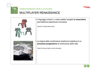 i m 
I linguaggi virtuali e i codici estetici tangibili si mescolano
permettendo esperienze innovative.
Nanook di Philippe Bestenheider
La logica della condivisione trasforma l’estetica di un
processo progressivo di costruzione dello stile.
Stadio Qi-Zhong di Mitsuru Senda (Shanghai)
ORIENTAMENTI PER IL FUTURO
MULTIPLAYER RENAISSANCE
 