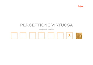 3
Percezione Virtuosa
PERCEPTIONE VIRTUOSA
 