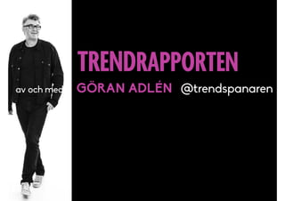 TRENDRAPPORTEN
av och med GÖRAN ADLÉN @trendspanaren
 