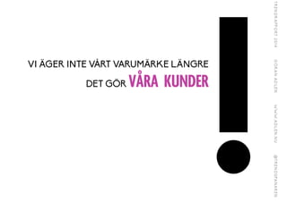 VI ÄGER INTE VÅRT VARUMÄRKE LÄNGRE
DET GÖR VÅRA KUNDER
!
 