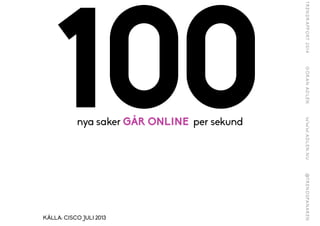 100nya saker GÅR ONLINE per sekund
KÄLLA: CISCO JULI 2013
 