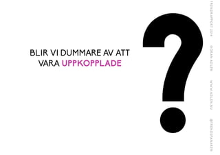 ?BLIR VI DUMMARE AV ATT
VARA UPPKOPPLADE
 