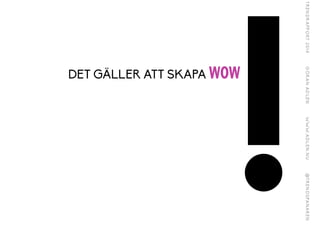 !
!
DET GÄLLER ATT SKAPA WOW
 