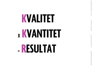 KVALITET
X KVANTITET
= RESULTAT
 