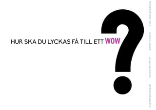 ?HUR SKA DU LYCKAS FÅ TILL ETT WOW
 