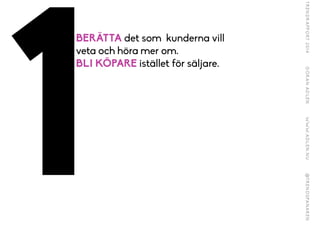 !1
BERÄTTA det som kunderna vill
veta och höra mer om.
BLI KÖPARE istället för säljare.
 