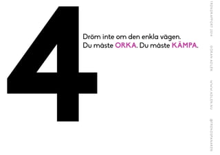 4
Dröm inte om den enkla vägen.
Du måste ORKA. Du måste KÄMPA.
 