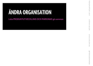 ÄNDRA ORGANISATION
Låta PRODUKTUTVECKLING OCH MARKNAD gå samman
 