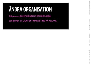 ÄNDRA ORGANISATION
Tillsätta en CHIEF CONTENT OFFICER, CC0,
och BÖRJA TA CONTENT MARKETING PÅ ALLVAR.
 