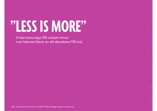”LESS IS MORE”Vi kan bara säga 150 ord per minut,
men hjärnan klarar av att absorbera 750 ord.
Källa: Joseph McCormack, author of BRIEF: Making a Bigger Impact by Saying Less
 