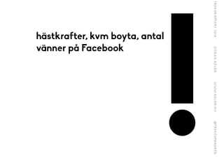 !
hästkrafter, kvm boyta, antal
vänner på Facebook
 