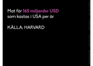 Mat för 165 miljarder USD
som kastas i USA per år
!
KÄLLA: HARVARD
 