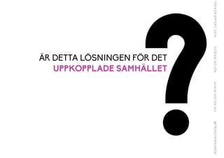 ?ÄR DETTA LÖSNINGEN FÖR DET
UPPKOPPLADE SAMHÄLLET
 