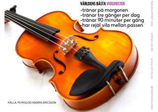 VÄRLDENS BÄSTA VIOLINISTER
-tränar på morgonen
-tränar tre gånger per dag
-tränar 90 minuter per gång
-har rejäl vila mellan passen
KÄLLA: PSYKOLOG ANDERS ERICSSON
 