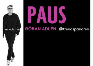 PAUSav och med GÖRAN ADLÉN @trendspanaren
 