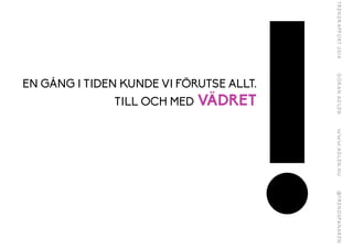 EN GÅNG I TIDEN KUNDE VI FÖRUTSE ALLT.
TILL OCH MED VÄDRET
!
 
