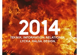 2014TEKNIK. INFORMATION. RELATIONER.
LYCKA. HÄLSA. DESIGN.
 